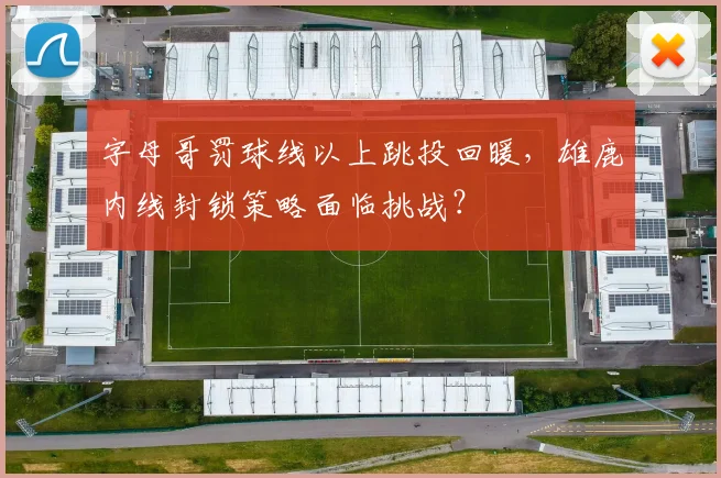 字母哥罚球线以上跳投回暖，雄鹿内线封锁策略面临挑战？