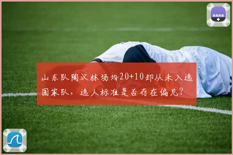 山东队陶汉林场均20+10却从未入选国家队，选人标准是否存在偏见？
