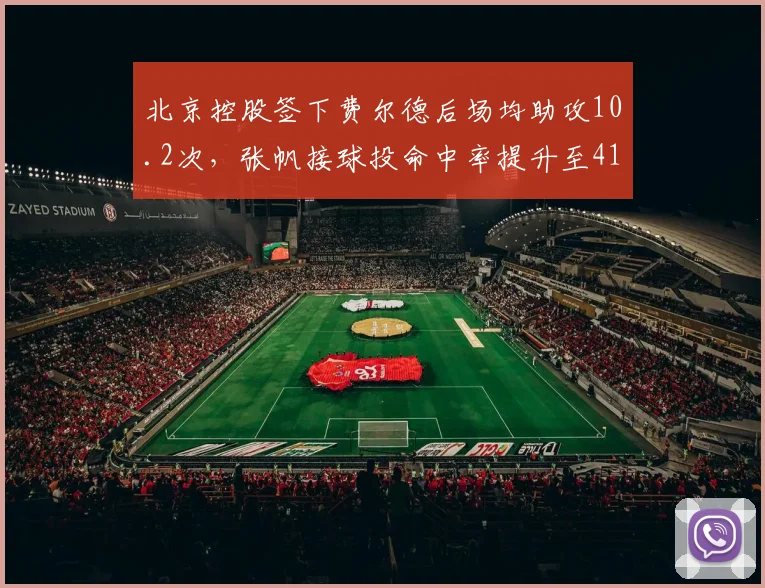 北京控股签下费尔德后场均助攻10.2次,张帆接球投命中率提升至41%