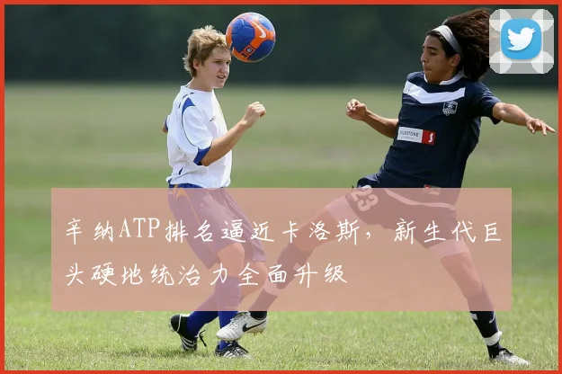 辛纳ATP排名逼近卡洛斯,新生代巨头硬地统治力全面升级